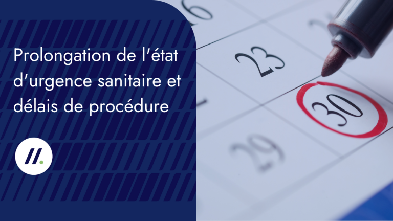 Prolongation de l&rsquo;état d&rsquo;urgence sanitaire jusqu&rsquo;au 10 juillet 2020 et conséquences sur les délais de procédure
