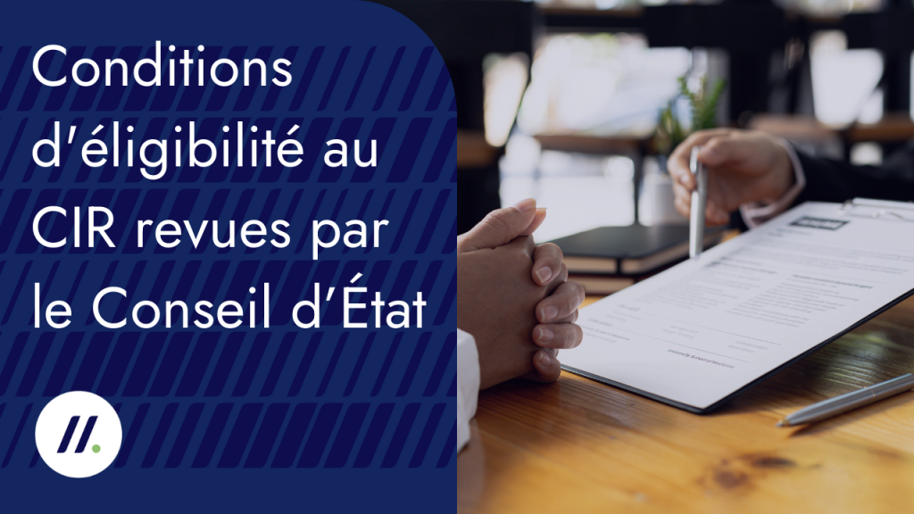 Conditions d'éligibilité au CIR revues par le Conseil d’État